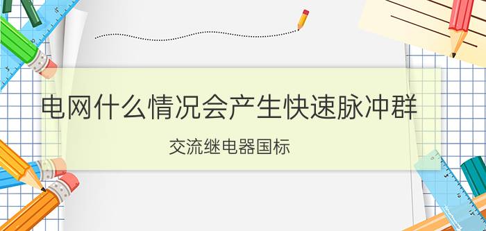 电网什么情况会产生快速脉冲群 交流继电器国标？